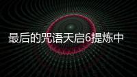 最后的咒語天啟6提煉中心要不要升