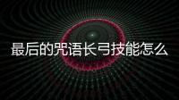 最后的咒語長弓技能怎么樣