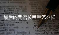 最后的咒語長弓手怎么樣