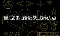 最后的咒語近戰武器優點是什么