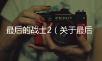 最后的戰(zhàn)士2（關(guān)于最后的戰(zhàn)士2的基本情況說明介紹）