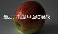 最后六輪意甲面臨混戰 二三名得隴望蜀欲搶冠軍