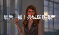 最后一搏！曼城聯(lián)系梅西父親 跳蚤85%可能留在巴薩