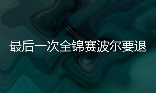 最后一次全錦賽波爾要退役？ 也是被乒聯逼急了