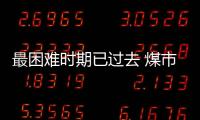 最困難時期已過去 煤市終于迎來曙光