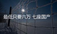 最低只要六萬 七座國產MPV怎么選