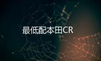 最低配本田CR