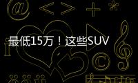 最低15萬！這些SUV讓撩妹多了一些選擇