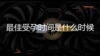 最佳受孕時間是什么時候？如何增加受孕幾率？