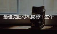 最佳減肥時(shí)機(jī)揭秘！這個(gè)時(shí)間段是減肥的黃金期