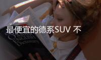 最便宜的德系SUV 不好賣但好開