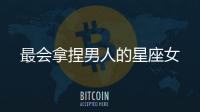 最會(huì)拿捏男人的星座女