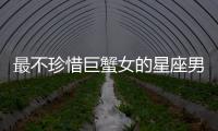 最不珍惜巨蟹女的星座男