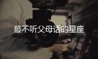 最不聽父母話的星座