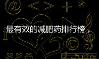 最有效的減肥藥排行榜，哪種減肥藥最好用