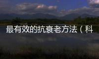最有效的抗衰老方法（科學證明的抗衰老技巧）