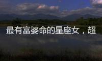 最有富婆命的星座女，超有福氣~