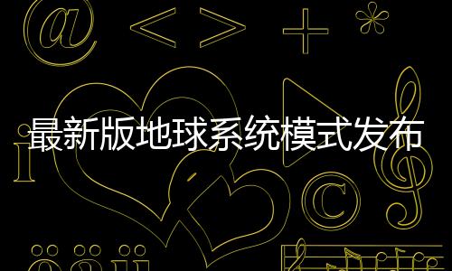 最新版地球系統(tǒng)模式發(fā)布 為天氣