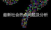 最新社會熱點問題及分析2021和最新的社會熱點事件是什么的詳細介紹