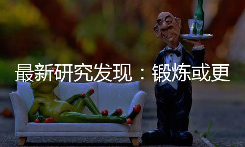 最新研究發現：鍛煉或更有益于年長者和慢性病患者精神健康