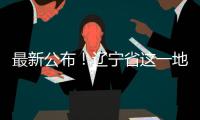 最新公布！遼寧省這一地區中風險！