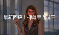 最新回應！柳鑫宇通過王詩玥賬號發聲：正在訓練，本人已報警