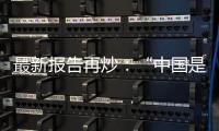 最新報(bào)告再炒：“中國是唯一有能力的競爭對手”