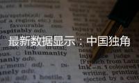 最新數據顯示：中國獨角獸存續總量約占全球三成左右