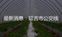 最新消息：延吉市公交線路今日延時開通 全員待崗等待開通