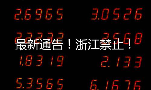 最新通告!浙江禁止!