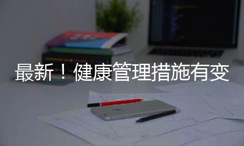 最新！健康管理措施有變化！事關這些人員來返海寧！