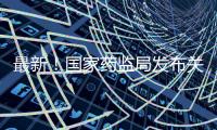 最新！國家藥監局發布關于中藥保護品種公告