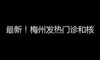最新！梅州發熱門診和核酸采樣點公布