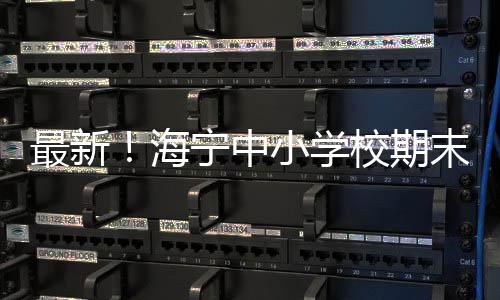 最新!海寧中小學校期末教育教學安排優化調整!