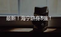 最新！海寧躋身8強！