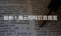 最新！高云翔釋后首露面 小鮮肉竟變成了這樣