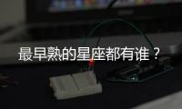 最早熟的星座都有誰？