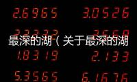 最深的湖（關于最深的湖的基本情況說明介紹）
