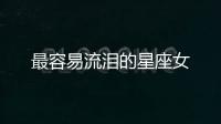 最容易流淚的星座女