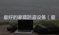 最好的家庭防盜設備（最好的家庭防盜系統）