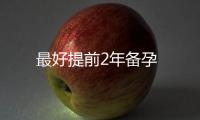 最好提前2年備孕