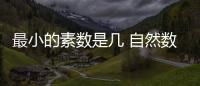 最小的素數是幾 自然數中最小的素數是幾
