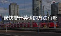 最快提升英語的方法有哪些 最快提升英語的方法