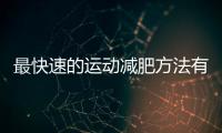 最快速的運動減肥方法有哪些呢？你知道嗎？