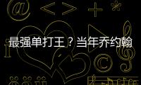 最強單打王？當年喬約翰遜究竟是什么水平？