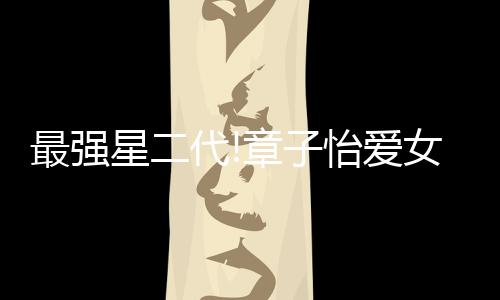 最強(qiáng)星二代!章子怡愛女未滿1歲裸身登封面