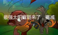 最強(qiáng)太陽(yáng)耀斑來了，要減少出門嗎？