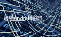 最強Android拍照手機誕生