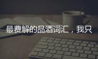 最費解的品酒詞匯，我只能解釋到這里，你懂的