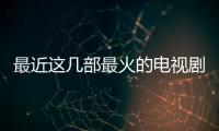 最近這幾部最火的電視劇，你在追哪一部？